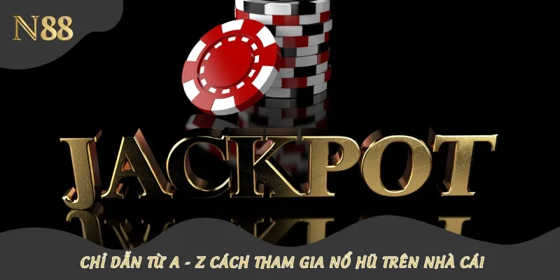 Chỉ dẫn từ A - Z cách tham gia nổ hũ trên nhà cái