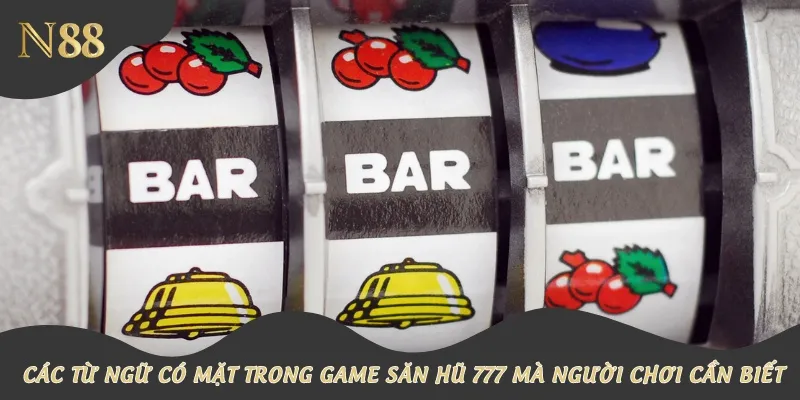 Các từ ngữ có mặt trong game săn hũ 777 mà người chơi cần biết