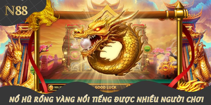Nổ hũ rồng vàng nổi tiếng được nhiều người chơi yêu thích
