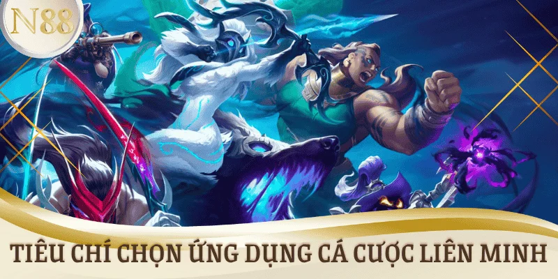 Tiêu chí chọn ứng dụng cá cược Liên Minh uy tín